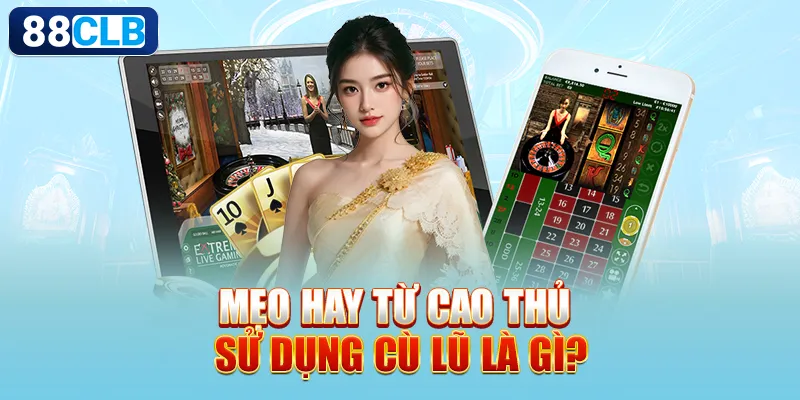 Cù Lũ Là Gì? Bí Quyết Đỉnh Cao Giành Lợi Thế Khi Chơi Bài 3 Mẹo hay từ cao thủ sử dụng Cù Lũ là gì?