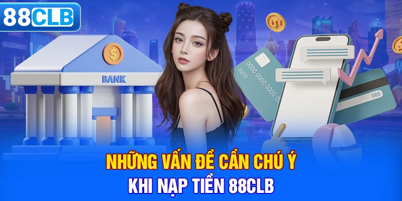 Những vấn đề cần chú ý khi nạp tiền 88CLB