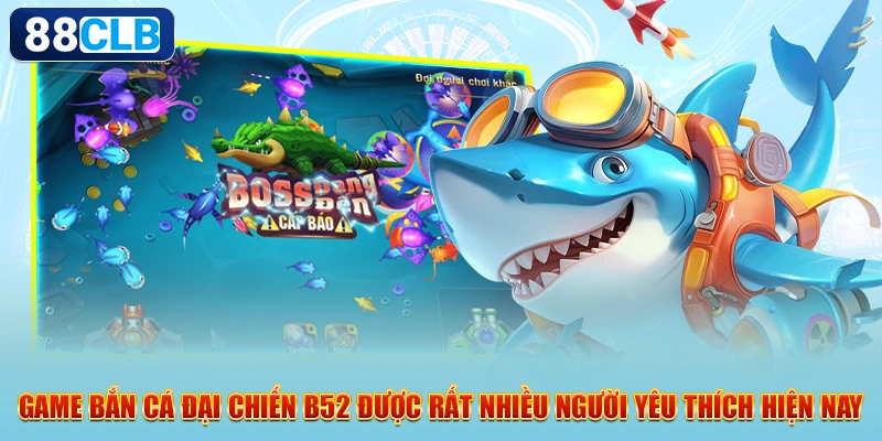 Game bắn cá đại chiến B52 được rất nhiều người yêu thích hiện nay