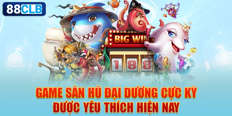 Game Săn Hũ Đại Dương cực kỳ được yêu thích hiện nay