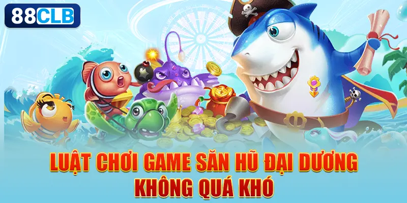 Luật chơi game săn hũ đại dương không quá khó