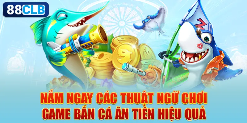 Nắm ngay các thuật ngữ chơi game bắn cá ăn tiền hiệu quả