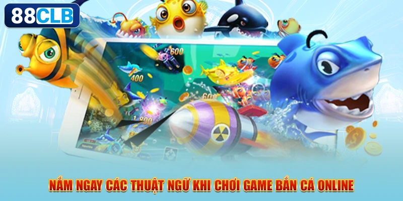 Nắm ngay các thuật ngữ khi chơi game bắn cá online