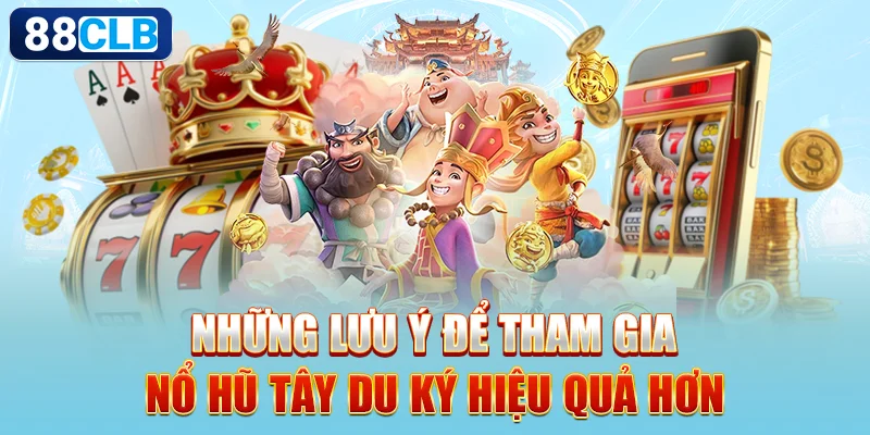 Những lưu ý để tham gia nổ hũ Tây Du Ký hiệu quả hơn