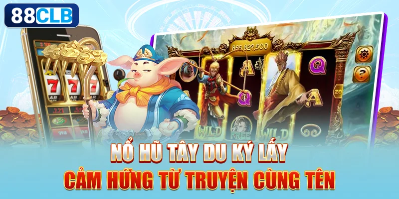 Nổ hũ Tây Du Ký lấy cảm hứng từ truyện cùng tên