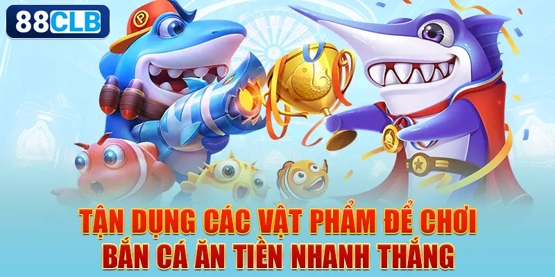 Tận dụng các vật phẩm để chơi bắn cá ăn tiền nhanh thắng