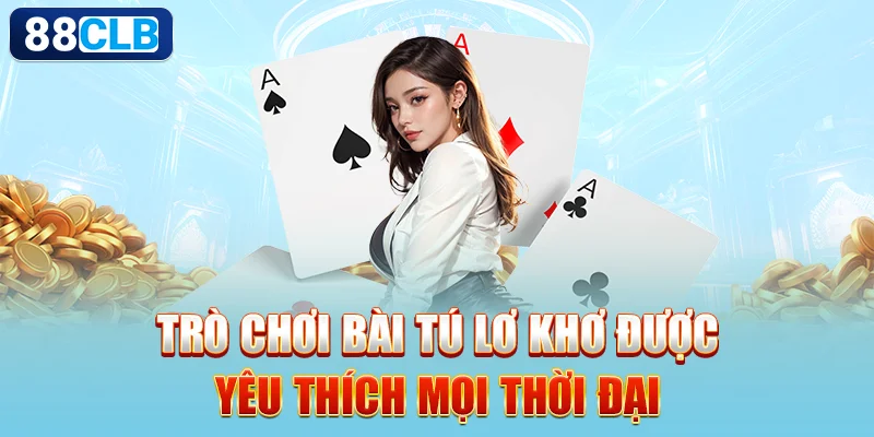 Trò chơi bài tú lơ khơ được yêu thích mọi thời đại